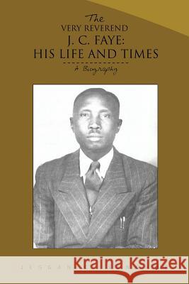 The Very Reverend J. C. Faye: His Life and Times: A Biography Jeggan C. Senghor 9781491869543