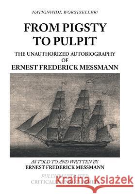 From Pigsty to Pulpit: The Unauthorized Autobiography of Ernest Frederick Messmann Ernest Frederick Messmann 9781491869741 Authorhouse