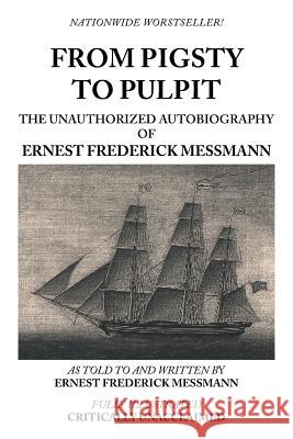 From Pigsty to Pulpit: The Unauthorized Autobiography of Ernest Frederick Messmann Ernest Frederick Messmann 9781491869758 Authorhouse