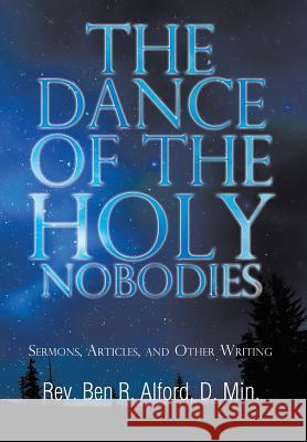 The Dance of the Holy Nobodies: Sermons, Articles, and Other Writing Alford D. Min, Ben R. 9781491870020 Authorhouse