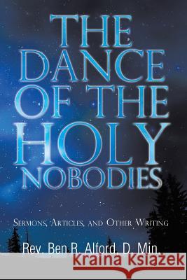 The Dance of the Holy Nobodies: Sermons, Articles, and Other Writing Alford D. Min, Ben R. 9781491870044 Authorhouse