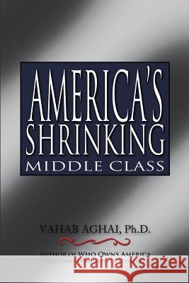 America's Shrinking Middle Class Ph. D. Vahab Aghai 9781491870761