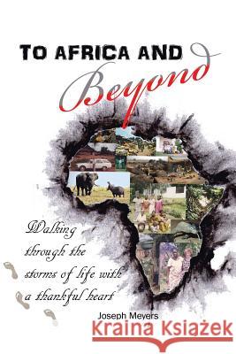 To Africa & Beyond: Walking Through The Storms of Life With A Thankful Heart Meyers, Joseph 9781491871027 Authorhouse