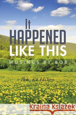 It Happened Like This: Musings by Bob Kellison, Bob 9781491871096 Authorhouse