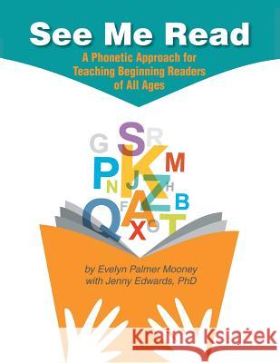 See Me Read: A Phonetic Approach for Teaching Beginning Readers of All Ages Evelyn Palmer Mooney Jenny Edward 9781491871683 Authorhouse