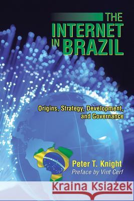 The Internet in Brazil: Origins, Strategy, Development, and Governance Knight, Peter T. 9781491872482