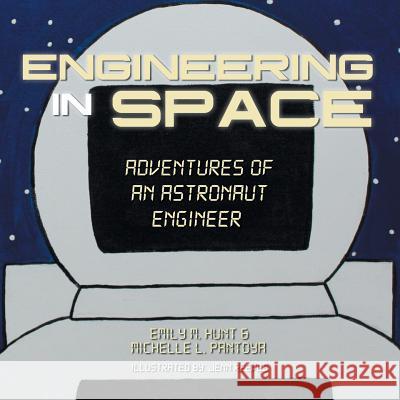 Engineering in Space: Adventures of an Astronaut Engineer Emily M. Hunt Michelle L. Pantoya 9781491872536 Authorhouse