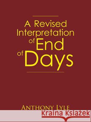 A Revised Interpretation of End of Days Anthony Lyle 9781491872864