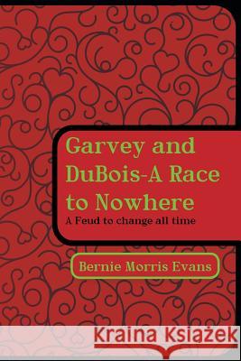 Garvey and DuBois-A Race to Nowhere: A Feud to Change All Time Bernie Morris Evans 9781491873502