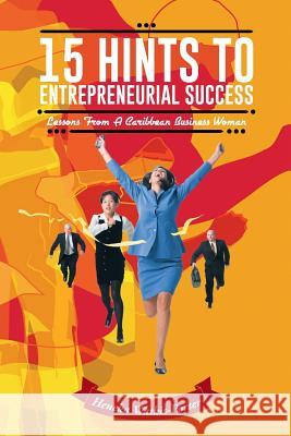 15 Hints to Entrepreneurial Success: Lessons from a Caribbean Business Woman Heneka Watkis-Porter 9781491873847