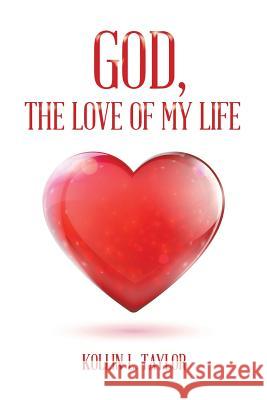 God, the Love of My Life Kollin L. Taylor 9781491874103 Authorhouse