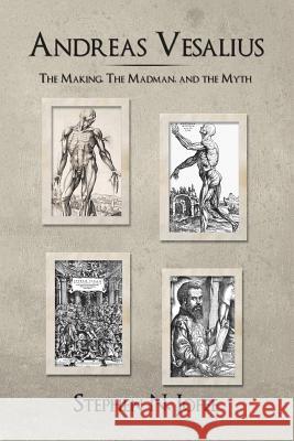 Andreas Vesalius: The Making, the Madman, and the Myth Joffe, Stephen N. 9781491874479