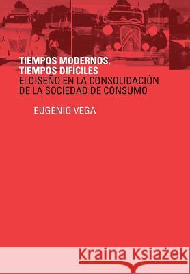 Tiempos Modernos, Tiempos Dificiles: El Diseno En La Consolidacion de La Sociedad de Consumo Vega, Eugenio 9781491875292