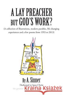 A Lay Preacher But God's Work?: (A Collection of Illustrations, Life Changing Experiences and Even a Few Poems from 1993 to 2013) Sinner, A. 9781491877142 Authorhouse