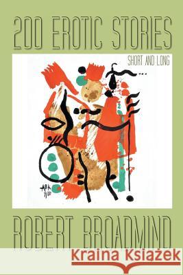 200 Erotic Stories: Short and Long Broadmind, Robert 9781491880753 Authorhouse