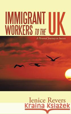Immigrant Workers to the UK: A Personal Journey to Success Revers, Jenice 9781491882139 Authorhouse