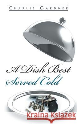 A Dish Best Served Cold Charlie Gardner 9781491883488