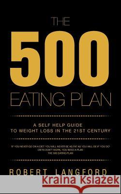 The 500 Eating Plan: A Self Help Guide to Weight Loss in the 21st Century Langford, Robert 9781491885314