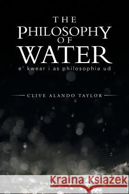 The Philosophy of Water: E' Kwear I as Philosophia Ud Taylor, Clive Alando 9781491885710 Authorhouse