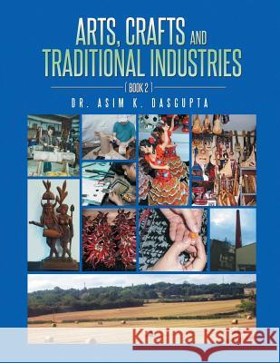 Arts, Crafts and Traditional Industries Asim K. Dasgupta Dr Asim K. Dasgupta 9781491886823 Authorhouse