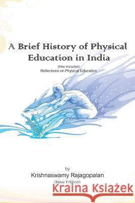 A Brief History of Physical Education in India (New Edition): Reflections on Physical Education Rajagopalan, Krishnaswamy 9781491887226