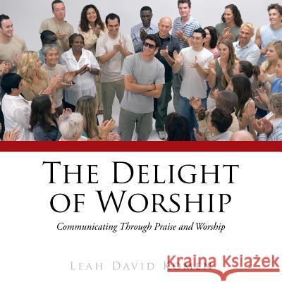 The Delight of Worship: Communicating Through Praise and Worship Leah David Komen 9781491888605 Authorhouse