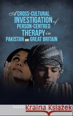 A Cross-Cultural Investigation of Person-Centred Therapy in Pakistan and Great Britain Saeed Ahmed Khan 9781491889152