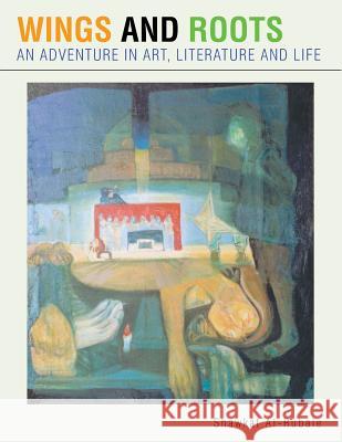 Wings and Roots: An Adventure in Art, Literature and Life Shawkat Al-Rubaie 9781491889534