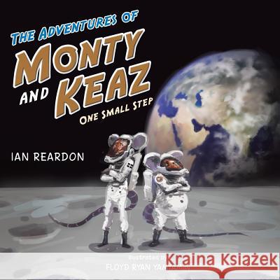 The Adventures of Monty and Keaz: One Small Step Ian Reardon 9781491890431 Authorhouse