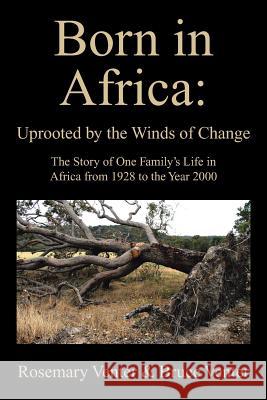 Born in Africa: Uprooted by the Winds of Change: The Story of One Family's Life in Africa from 1928 to the Year 2000 Rosemary Venter, Dr Bruce Venter 9781491890608
