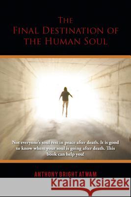 The Final Destination of the Human Soul Anthony Bright Atwam 9781491891018