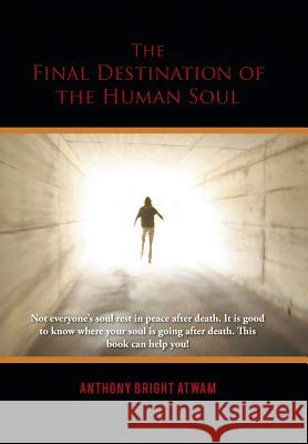 The Final Destination of the Human Soul Anthony Bright Atwam 9781491891025