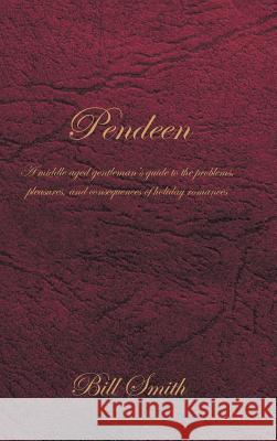 Pendeen: A Middle Aged Gentleman's Guide to the Problems, Pleasures, and Consequences of Holiday Romances Dr Bill Smith 9781491892961 Authorhouse UK