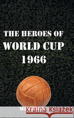 The Heroes of World Cup 1966 Max Palme 9781491893371 Authorhouse
