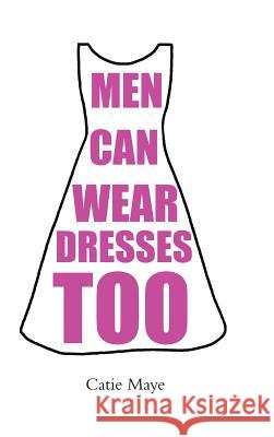 Men Can Wear Dresses Too Catie Maye 9781491894262