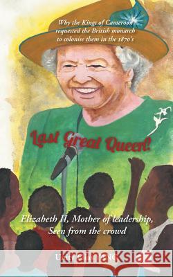 Last Great Queen?: Elizabeth II, Mother of Leadership, Seen from the Crowd Unity Elias Yang 9781491895153 Authorhouse