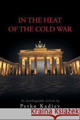 In the Heat of the Cold War Petko Kadiev 9781491895627 Authorhouse