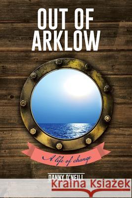 Out of Arklow: A life of change O'Neill, Danny 9781491895993 Authorhouse