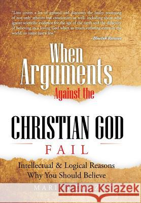 When Arguments Against the Christian God Fail: Intellectual & Logical Reasons Why You Should Believe Lotz, Marius 9781491896686
