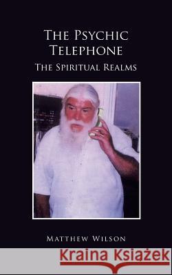 The Psychic Telephone: The Spiritual Realms Wilson, Matthew 9781491896914