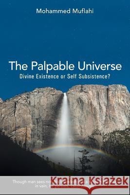 The Palpable Universe: Divine Existence or Self Subsistence? Muflahi, Mohammed 9781491897515