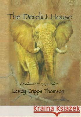 The Derelict House: Elephants in my Garden Thomson, Lesley Cripps 9781491897607