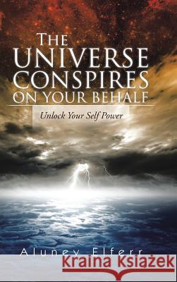 The Universe Conspires on Your Behalf: Unlock Your Self Power Aluney Elferr 9781491898277 Authorhouse