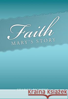 Faith: Mary's Story Richter, Sharon 9781491898321 Authorhouse