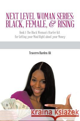 Next Level Woman Series: Black, Female, & Rising: Book 1: The Black Woman's Starter Kit for Getting Your Mind Right about Your Money Harden-Ali, Traverro 9781491899014