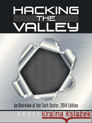 Hacking the Valley: An Overview of the Tech Sector, 2014 Edition Andrew Medal 9781491899342 Authorhouse