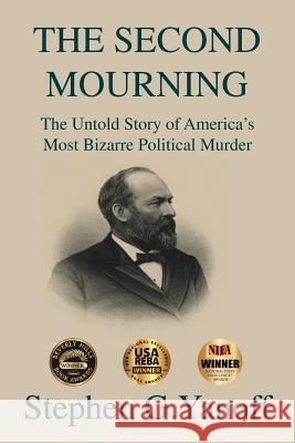 The Second Mourning: The Untold Story of America's Most Bizarre Political Murder Stephen G. Yanoff 9781491899908 Authorhouse