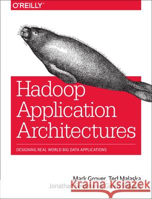 Hadoop Application Architectures: Designing Real-World Big Data Applications Grover Rajat (Mark) 9781491900086 John Wiley & Sons