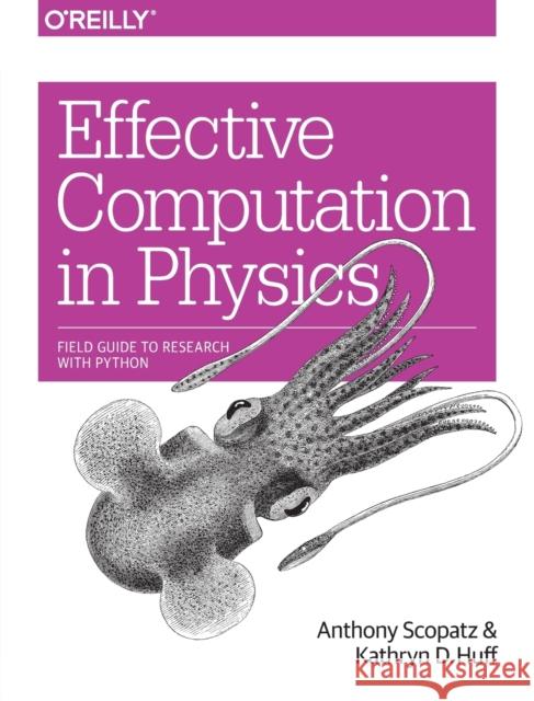 Effective Computation in Physics: Field Guide to Research with Python Scopatz, Anthony 9781491901533 John Wiley & Sons