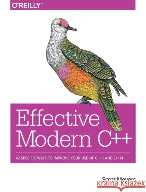 Effective Modern C++ Scott Meyers 9781491903995 O'Reilly Media